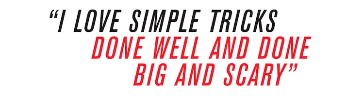 Dane Burman I love simple tricks done well and done big and scary