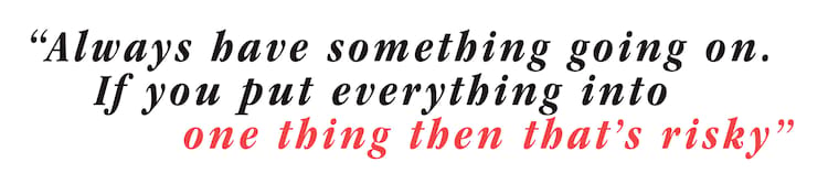 TOM KNOX pullquote Always have something going on. If you put everything into one thing then that&rsquo;s risky.