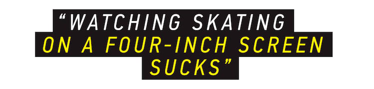 myles willard pullquote Watching skating on a four-inch screen sucks