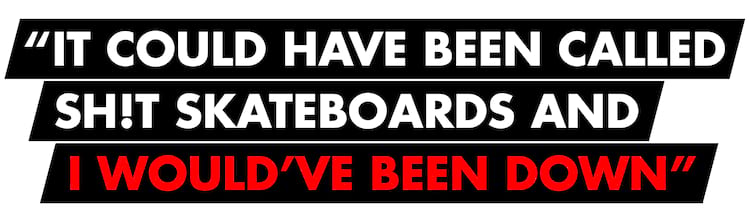 John Dilo Pullquotes It could have been called Shit skateboards and I would have been down 2000